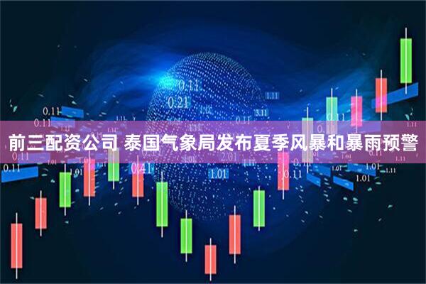 前三配资公司 泰国气象局发布夏季风暴和暴雨预警