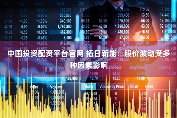 中国投资配资平台官网 拓日新能：股价波动受多种因素影响