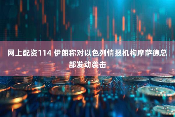 网上配资114 伊朗称对以色列情报机构摩萨德总部发动袭击