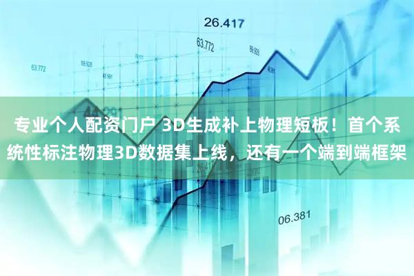 专业个人配资门户 3D生成补上物理短板！首个系统性标注物理3D数据集上线，还有一个端到端框架