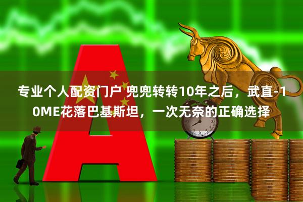 专业个人配资门户 兜兜转转10年之后，武直-10ME花落巴基斯坦，一次无奈的正确选择