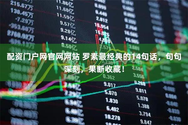 配资门户网官网网站 罗素最经典的14句话，句句深刻，果断收藏！
