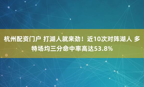 杭州配资门户 打湖人就来劲！近10次对阵湖人 多特场均三分命中率高达53.8%