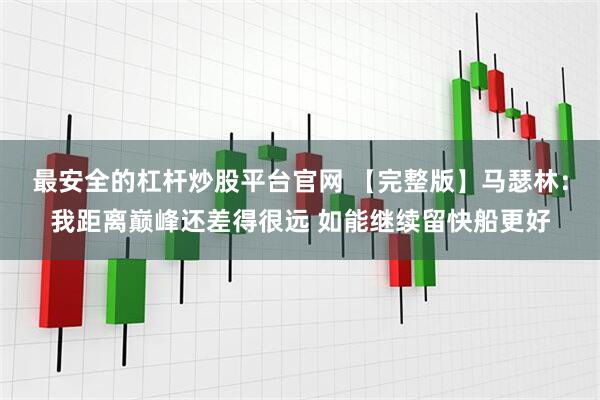 最安全的杠杆炒股平台官网 【完整版】马瑟林：我距离巅峰还差得很远 如能继续留快船更好