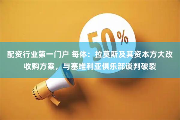 配资行业第一门户 每体：拉莫斯及其资本方大改收购方案，与塞维利亚俱乐部谈判破裂