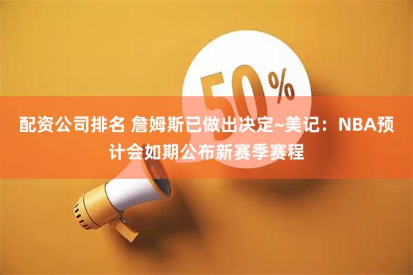 配资公司排名 詹姆斯已做出决定~美记：NBA预计会如期公布新赛季赛程