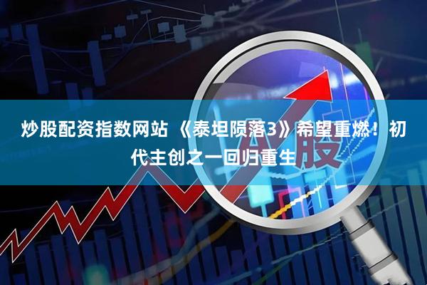 炒股配资指数网站 《泰坦陨落3》希望重燃!初代主创之一回归重生