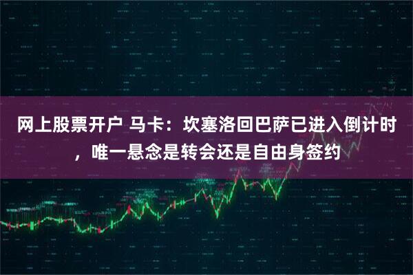 网上股票开户 马卡：坎塞洛回巴萨已进入倒计时，唯一悬念是转会还是自由身签约