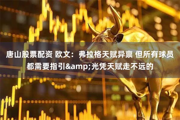 唐山股票配资 欧文：弗拉格天赋异禀 但所有球员都需要指引&光凭天赋走不远的