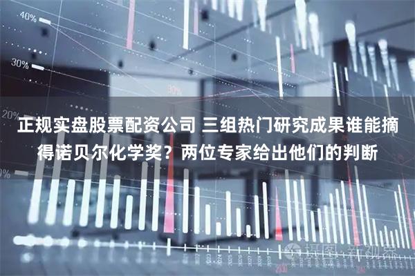 正规实盘股票配资公司 三组热门研究成果谁能摘得诺贝尔化学奖？两位专家给出他们的判断